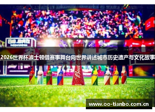 2026世界杯波士顿借赛事舞台向世界讲述城市历史遗产与文化故事